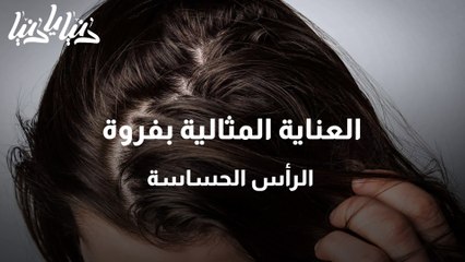 العناية المثالية بفروة الرأس الحساسة