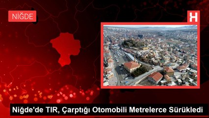 Niğde'de TIR, Çarptığı Otomobili Metrelerce Sürükledi