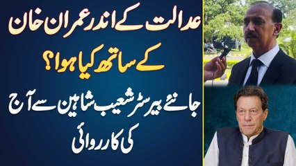 Imran Khan Ke Sath Court Ke Andar Kia Hua? Jaaniye Barrister Shoaib Shaheen Se Aaj Ki Proceeding