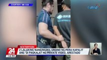 2 lalaking nangingikil umano ng pera kapalit ang 'di pagkalat ng private video, arestado | 24 Oras