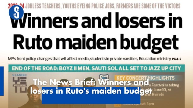 The News Brief: Winners and losers in Ruto's maiden budget