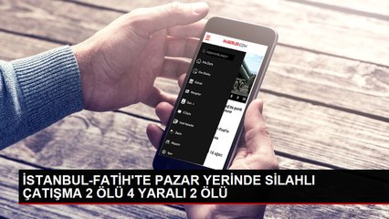 İSTANBUL-FATİH'TE PAZAR YERİNDE SİLAHLI ÇATIŞMA 2 ÖLÜ 4 YARALI 2 ÖLÜ