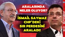 İsmail Saymaz CHP'de Yaşananları Tek Tek Anlattı! İmamoğlu ile Kılıçdaroğlu Arasında Ne Oldu?