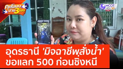อุดรธานี 'มิจฉาชีพสั่งน้ำ' ขอแลก 500 ก่อนชิ่งหนี (8 มิ.ย. 66) คุยโขมงบ่าย 3 โมง