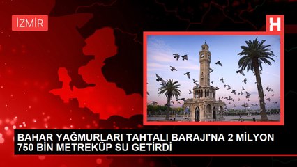 BAHAR YAĞMURLARI TAHTALI BARAJI'NA 2 MİLYON 750 BİN METREKÜP SU GETİRDİ