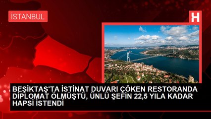 BEŞİKTAŞ'TA İSTİNAT DUVARI ÇÖKEN RESTORANDA DİPLOMAT ÖLMÜŞTÜ, ÜNLÜ ŞEFİN 22,5 YILA KADAR HAPSİ İSTENDİ