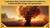 L'esplosione della centrale nucleare è in realtà una profezia di Baba Vanga, tutto già previsto