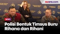 Polisi Bentuk Timsus Buru si Kembar Rihana dan Rihani 