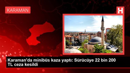 Karaman'da minibüs kaza yaptı: Sürücüye 22 bin 200 TL ceza kesildi