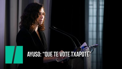 Ayuso: "Que te vote Txapote"