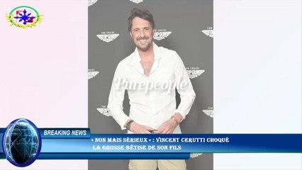 « Non mais sérieux » : Vincent Cerutti choqué  la grosse bêtise de son fils