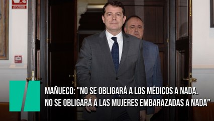 Mañueco: "No se obligará a los médicos a nada. No se obligará a las mujeres embarazadas a nada"
