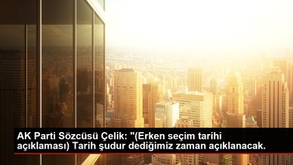 AK Parti Sözcüsü Çelik: "(Erken seçim tarihi açıklaması) Tarih şudur dediğimiz zaman açıklanacak.