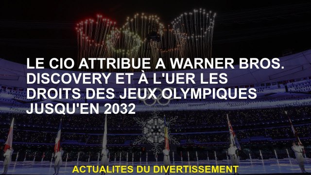 Le CIO attribue à Warner Bros.Discède et à faire en sorte que les droits des Jeux Olympiques jusqu'e