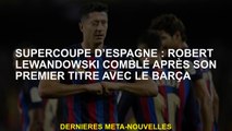 Super Coupe espagnole: Robert Lewandowski a rempli après son premier titre avec le Barça