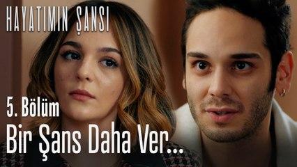 Bir şans daha ver... - Hayatımın Şansı 5. Bölüm