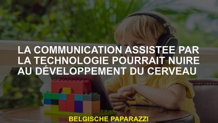 La communication assistée par la technologie pourrait affecter le développement du cerveau