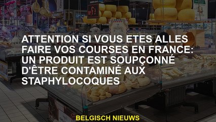 Soyez prudent si vous êtes allé faire vos achats en France: un produit est soupçonné d'être contamin