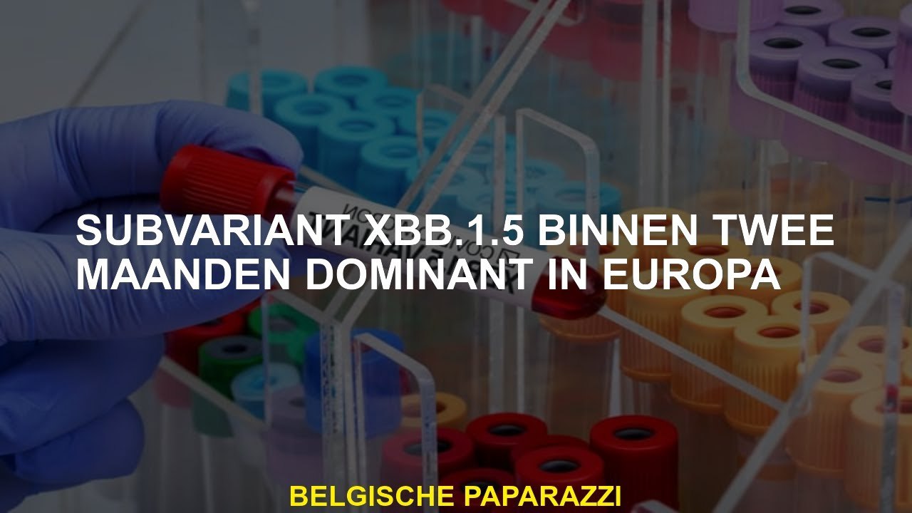 Sub -variant XBB.1.5 Dominant in Europa binnen twee maanden