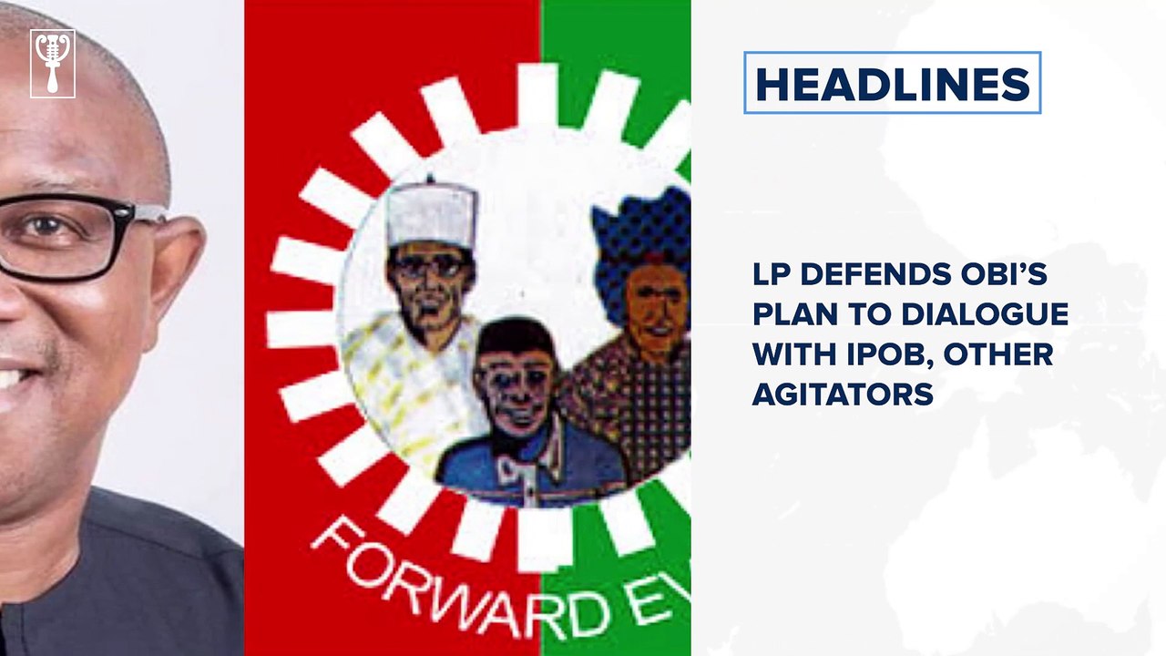 LP defends Obi’s plan to dialogue with IPOB, Other agitators and more