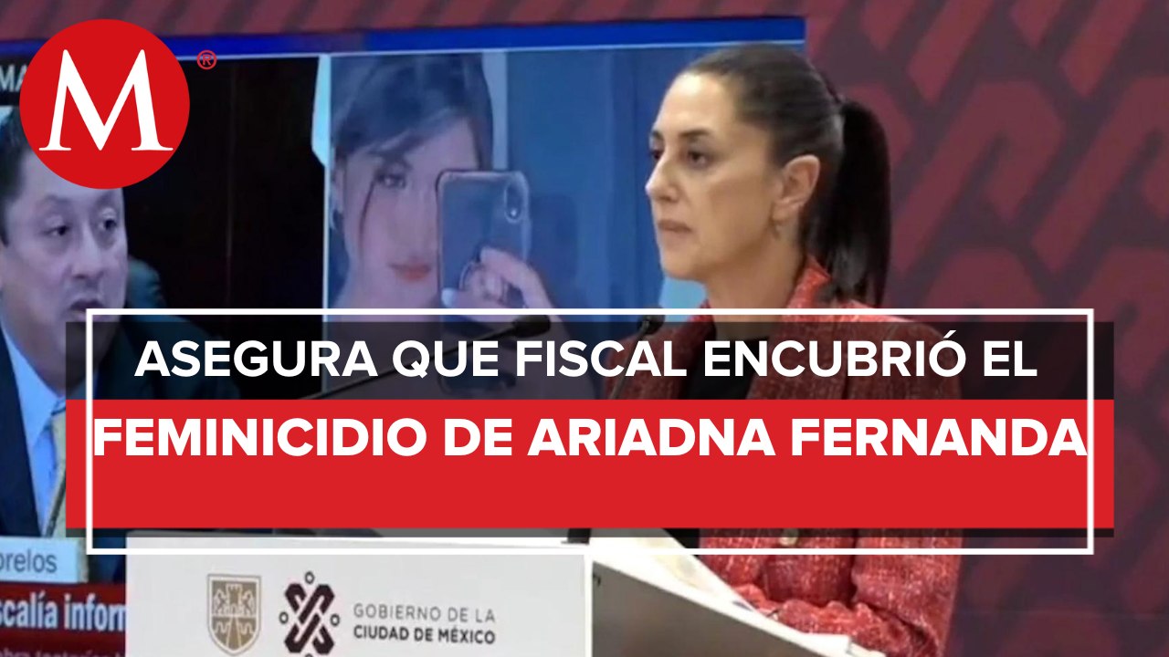 Sheinbaum acusa a fiscal de Morelos de encubrir feminicidio de Ariadna Fernanda