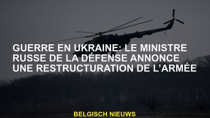Guerre en Ukraine: le ministre russe de la Défense annonce une restructuration de l'armée