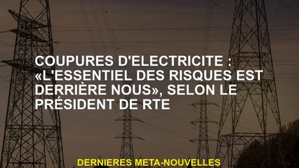 Coupings électriques: "La plupart des risques sont derrière nous", selon le président de RTE