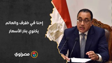 رئيس الوزراء: إحنا في ظرف والعالم يكتوي بنار الأسعار.. وأولوية الدولة لمساندة المواطن