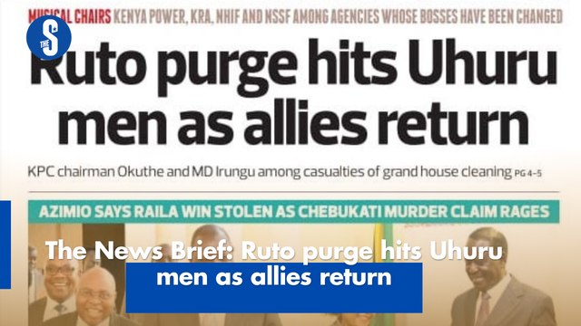 The News Brief: Ruto purge hits Uhuru men as allies return