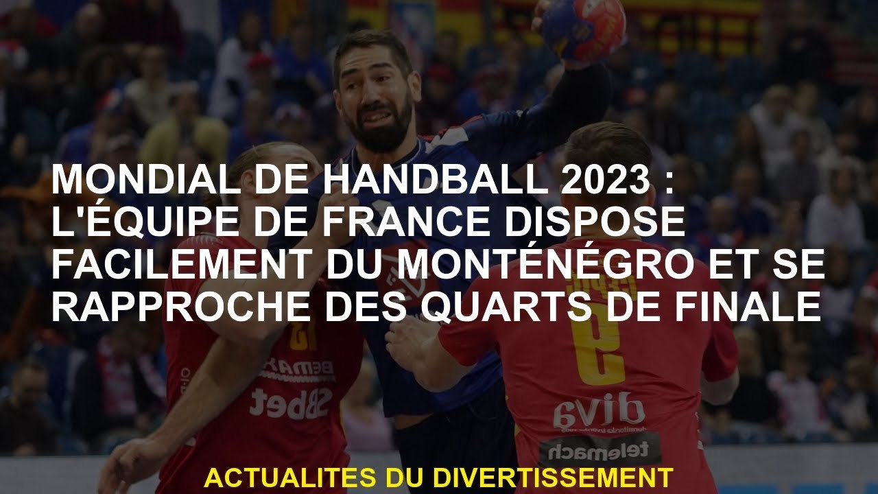 World Handball 2023: L'équipe française a facilement le Monténégro et se rapproche des quarts de fin