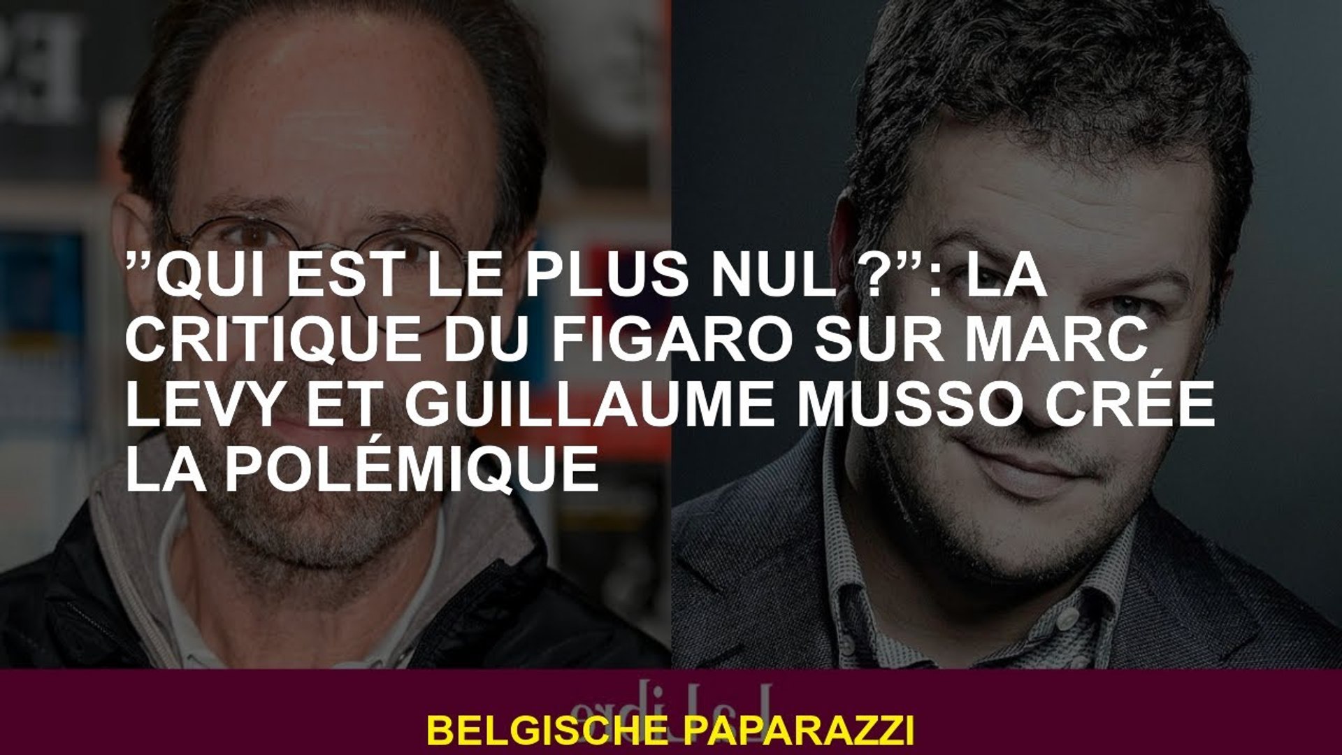 Le Figaro» qualifie Marc Levy et Guillaume Musso de «nuls» et crée la  polémique - Le Soir