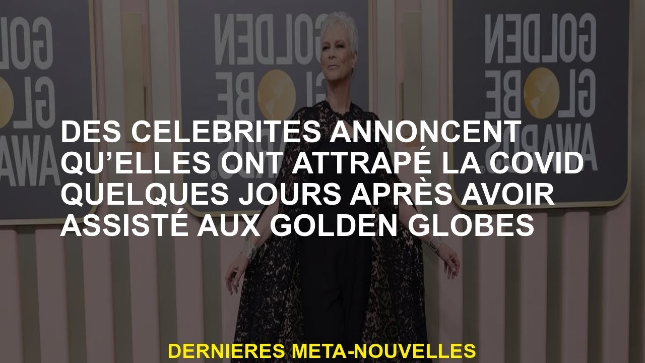 Des célébrités annoncent qu'ils ont attrapé le covide quelques jours après avoir assisté aux Golden