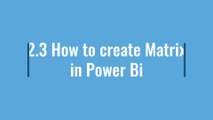 2.3 how to create matrix in Microsoft power bi