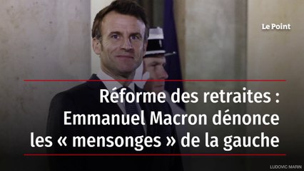 Réforme des retraites : Emmanuel Macron dénonce les « mensonges » de la gauche