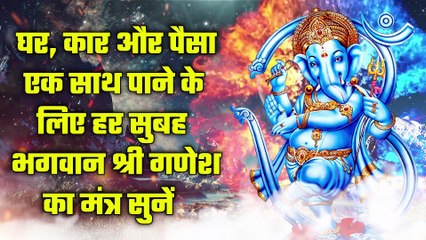 घर, कार और पैसा एक साथ पाने के लिए हर सुबह भगवान श्री गणेश का मंत्र सुनें