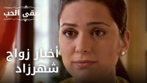 أخبار زواج شهرزاد | مسلسل و يبقى الحب - الحلقة 25