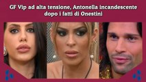 GF Vip ad alta tensione, Antonella incandescente dopo i fatti di Onestini