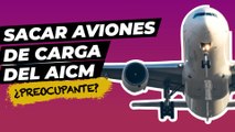¿Por qué el Gobierno de México quiere Sacar aviones de carga del AICM?
