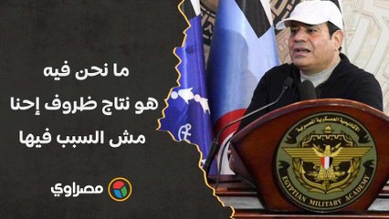 السيسي: نمر بظروف صعبة جدا زي كل الدول.. ما نحن فيه هو نتاج ظروف إحنا مش السبب فيها