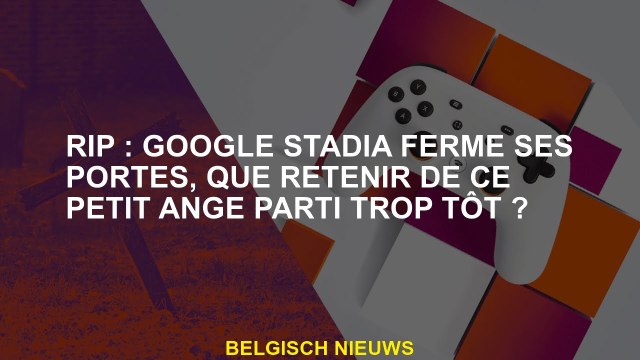 RIP: Google Stadia ferme ses portes, que se souvenir de ce petit ange qui est parti trop tôt?