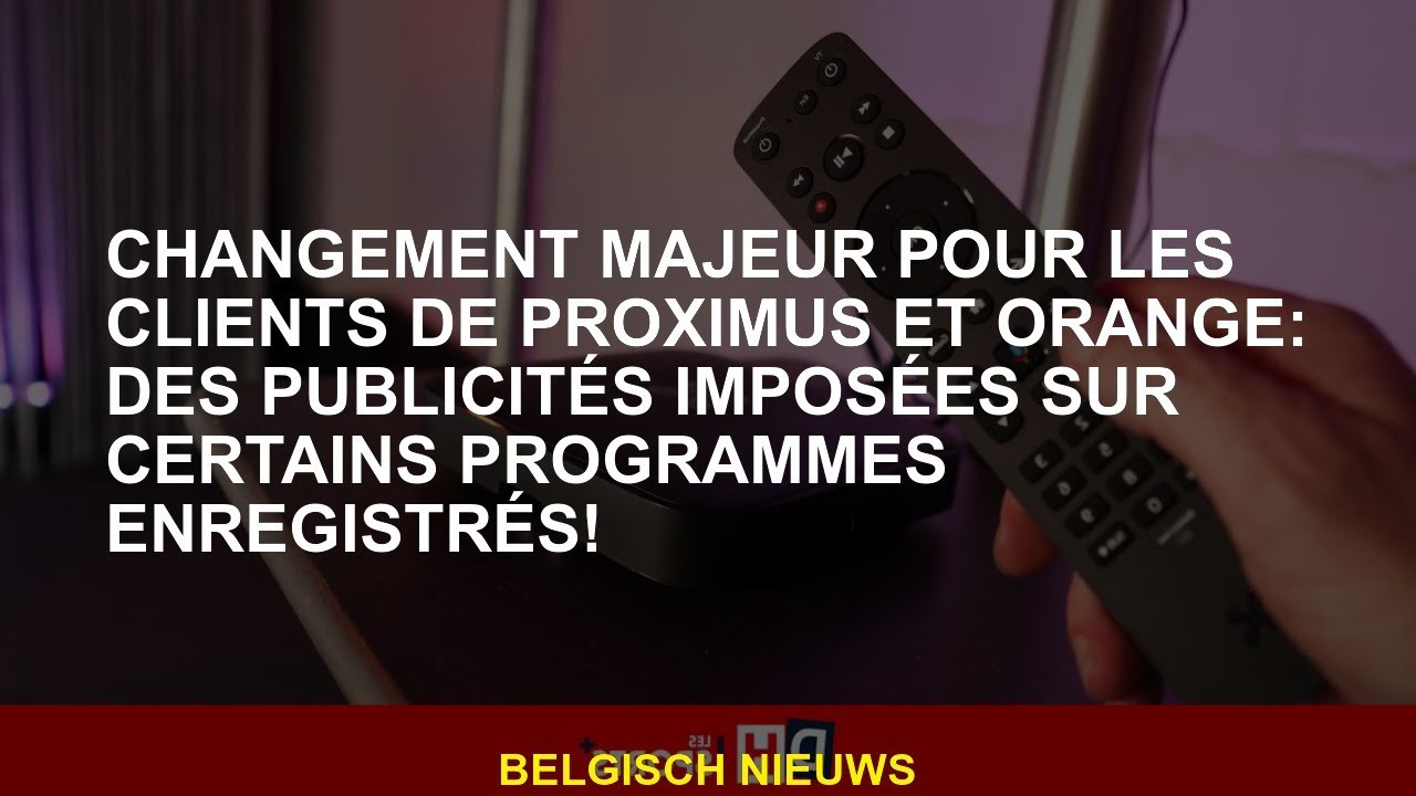 Changement majeur pour les clients de Proximus et Orange: publicités imposées à certains programmes