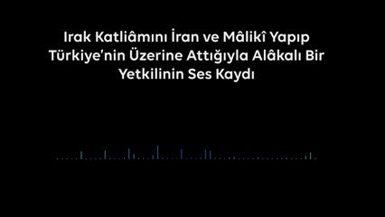 Irak Katliâmını İran ve Mâlikî Yapıp Türkiye’nin Üzerine Attığıyla Alâkalı Bir Yetkilinin Ses Kaydı