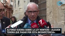 Alfonso Guerra sobre la Ley Montero «Alguien tendrá que pagar por esta incompetencia»