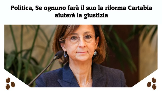 Politica, Se ognuno farà il suo la riforma Cartabia aiuterà la giustizia