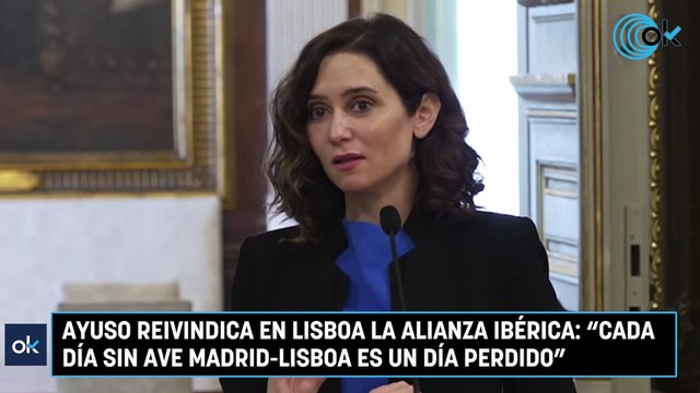 Ayuso reivindica en Lisboa la alianza ibérica Cada día sin AVE Madrid-Lisboa es un día perdido