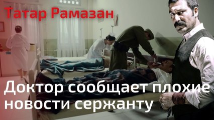 Доктор сообщает плохие новости сержанту | Татар Рамазан - Cерия 5