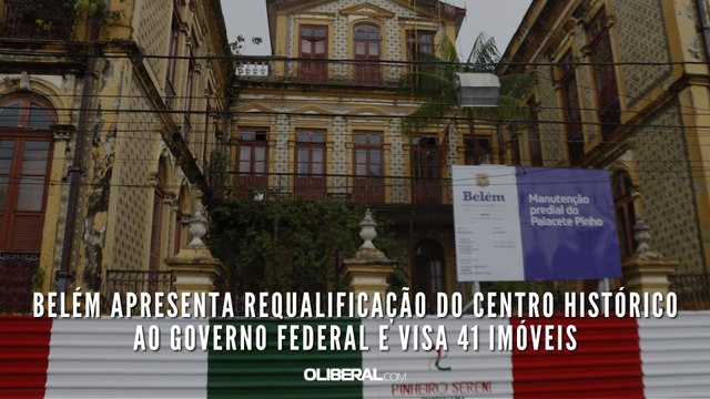 Belém apresenta requalificação do Centro Histórico ao Governo Federal e visa 41 imóveis