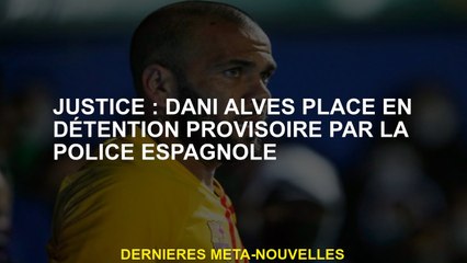 Justice: Dani Alves a placé en détention pré-provenante par la police espagnole