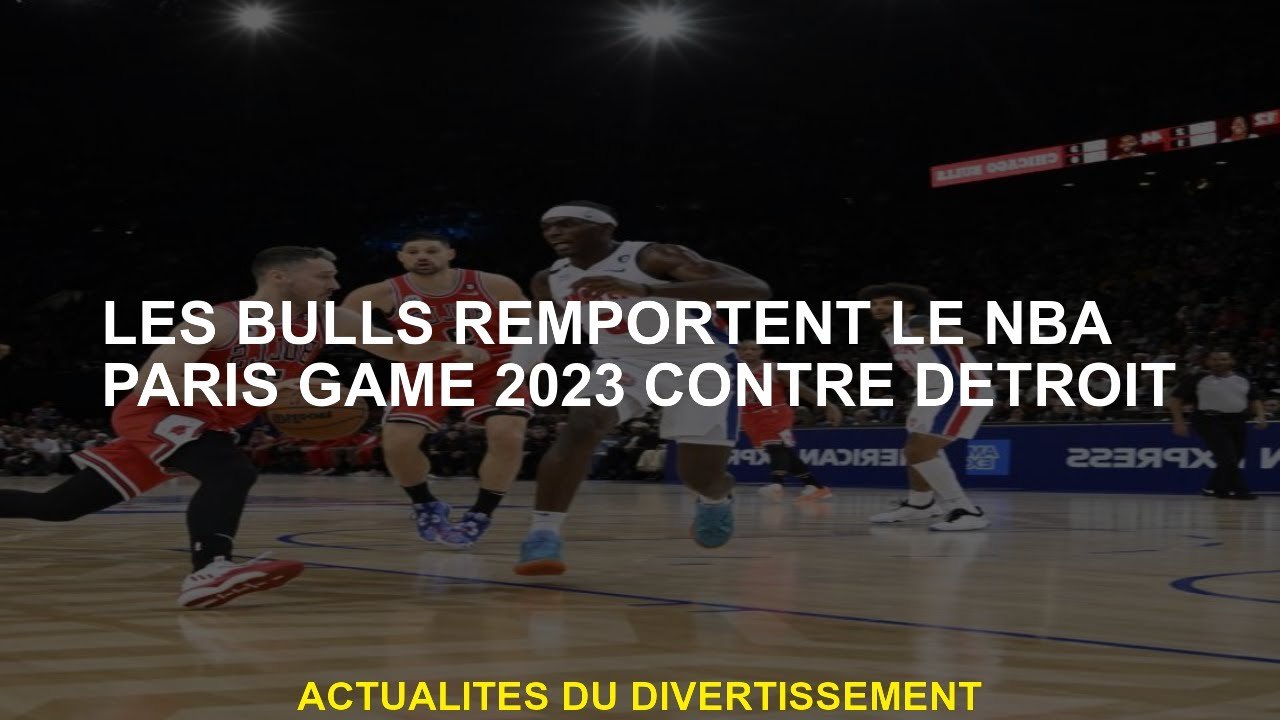 Les Bulls remportent le match NBA Paris 2023 contre Detroit