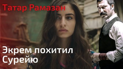 Экрем похитил Сурейю | Татар Рамазан - Cерия 7